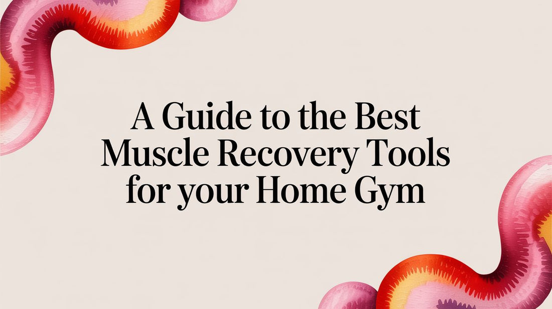 A Guide to the Best Muscle Recovery Tools for Your Home Gym