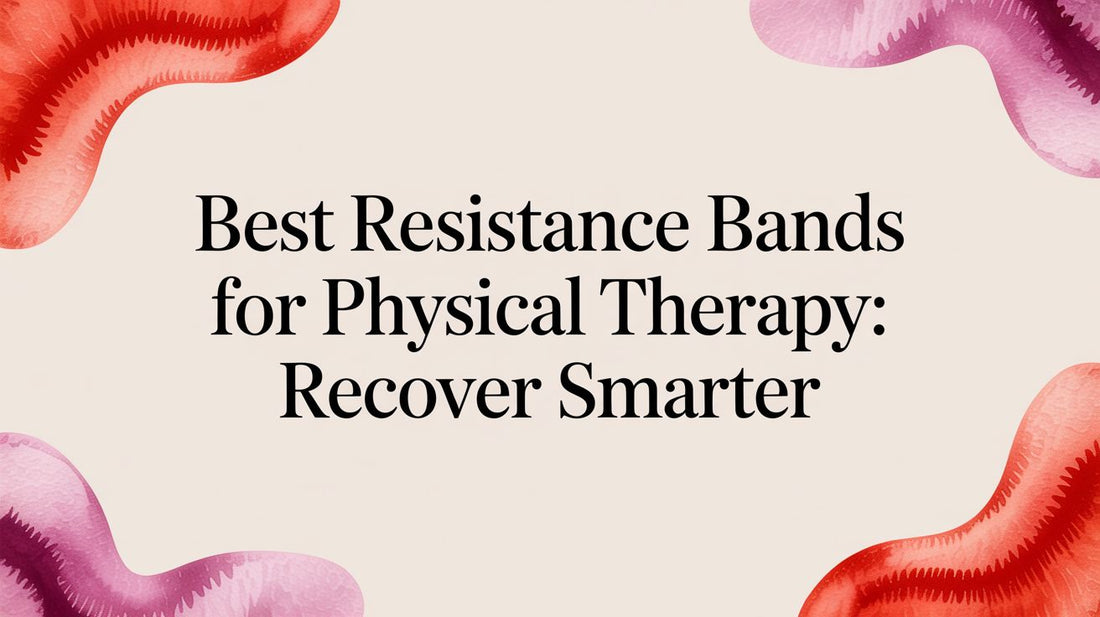 Best Resistance Bands for Physical Therapy: Recover Smarter