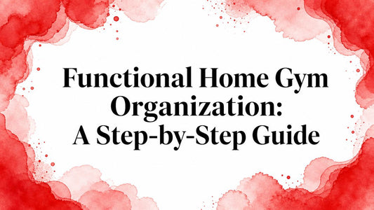 Functional Home Gym Organization: A Step-by-Step Guide