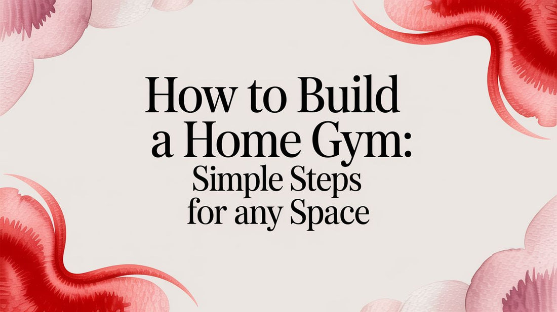 How to Build a Home Gym: Simple Steps for Any Space