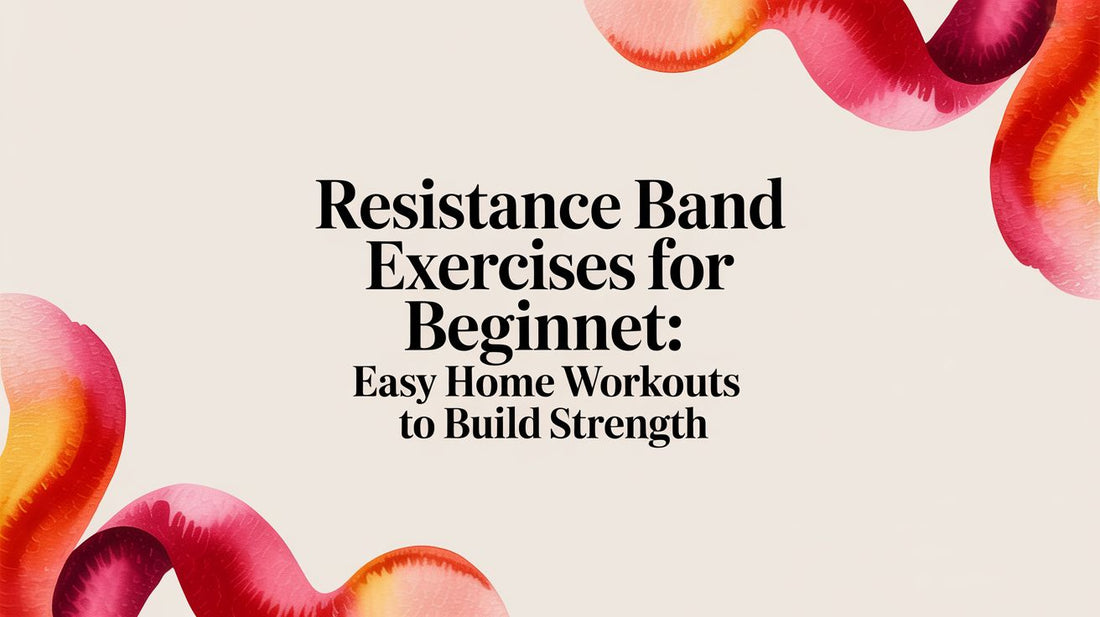 Resistance Band Exercises for Beginners: Easy Home Workouts to Build Strength